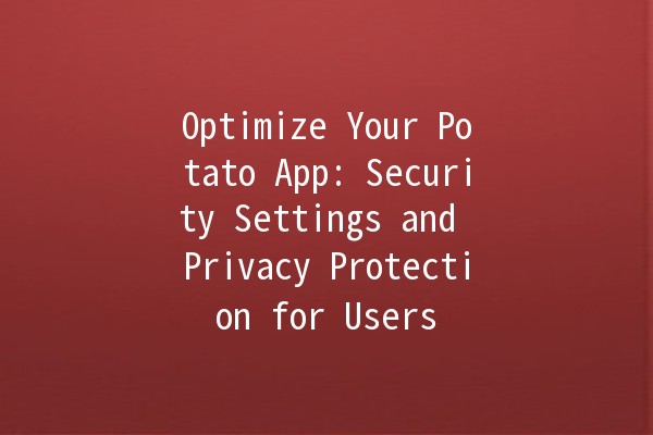 Optimize Your Potato App: Security Settings and Privacy Protection for Users 🍟🔒