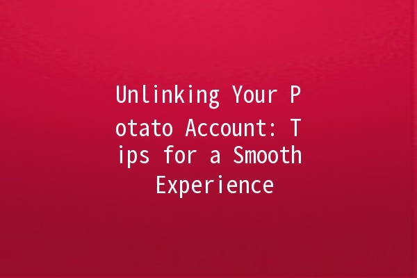 Unlinking Your Potato Account: Tips for a Smooth Experience 🥔🔗