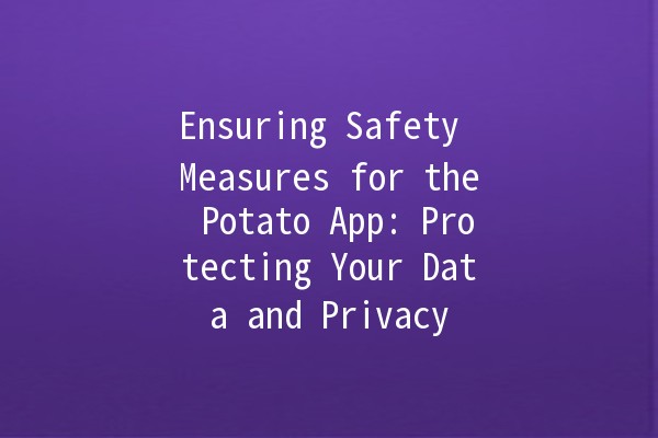 Ensuring Safety Measures for the Potato App: Protecting Your Data and Privacy 🥔🔒