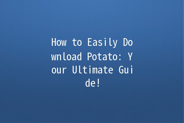 How to Easily Download Potato: Your Ultimate Guide! 🥔🚀