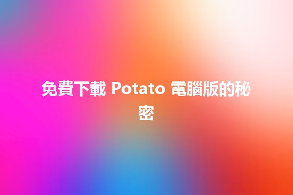 免費下載 Potato 電腦版的秘密 🤫💻