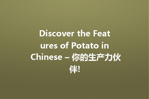 Discover the Features of Potato in Chinese – 你的生产力伙伴! 🥔✨