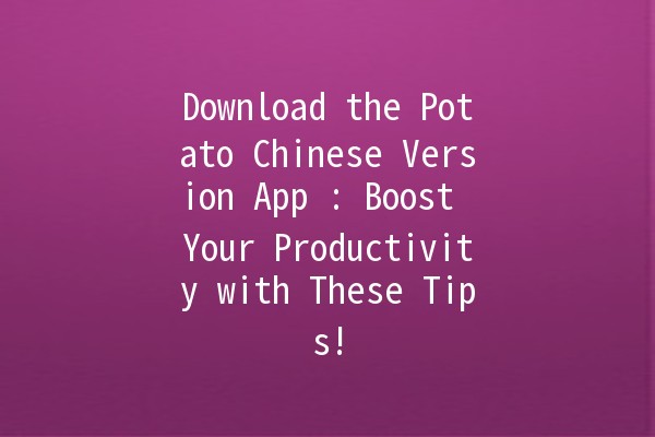 Download the Potato Chinese Version App 🥔📱: Boost Your Productivity with These Tips!