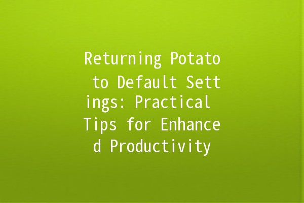 Returning Potato to Default Settings: Practical Tips for Enhanced Productivity 🥔💻