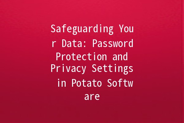 Safeguarding Your Data: Password Protection and Privacy Settings in Potato Software 🥔🔒