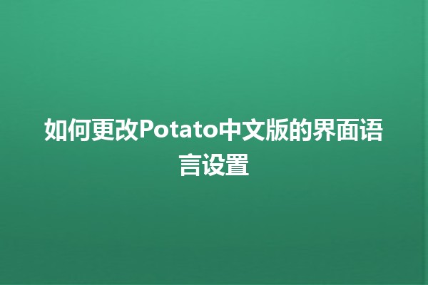 如何更改Potato中文版的界面语言设置 🔧🌟