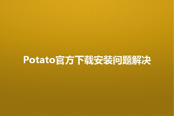 Potato官方下载安装问题解决 🥔💻