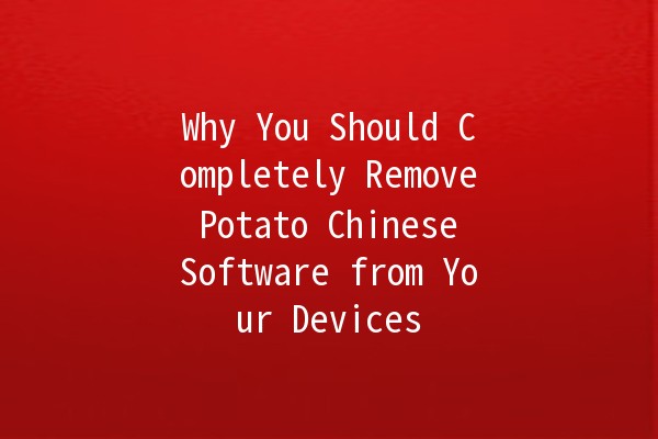 Why You Should Completely Remove Potato Chinese Software from Your Devices 🥔🚫