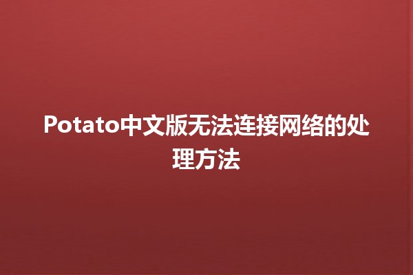 Potato中文版无法连接网络的处理方法 🌐🥔