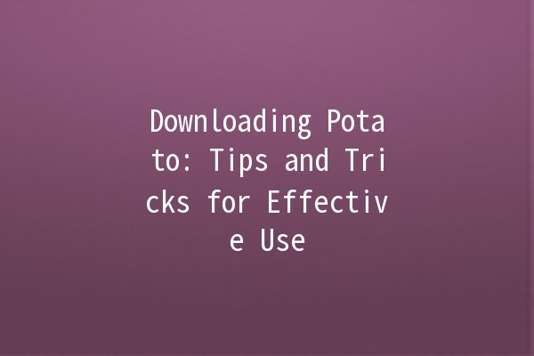 Downloading Potato: Tips and Tricks for Effective Use 🥔💻