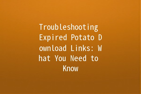 Troubleshooting Expired Potato Download Links: What You Need to Know 🥔🔗