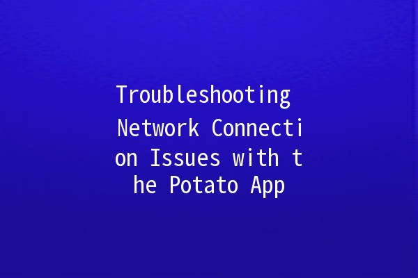 Troubleshooting Network Connection Issues with the Potato App 🥔💻