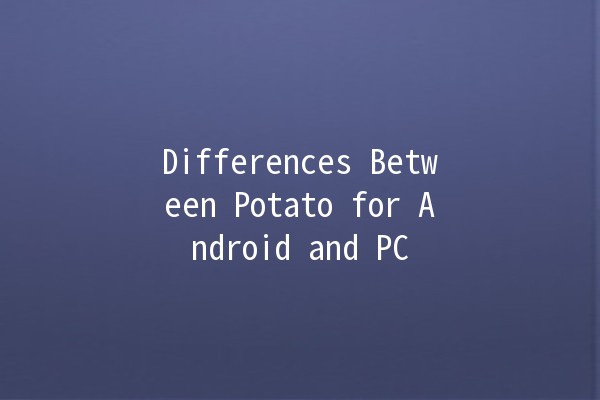 Differences Between Potato for Android and PC 🔍💻