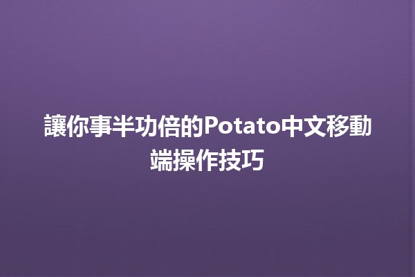 讓你事半功倍的Potato中文移動端操作技巧🍟📱