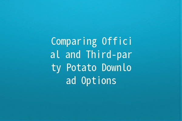 Comparing Official and Third-party Potato Download Options 🥔✨