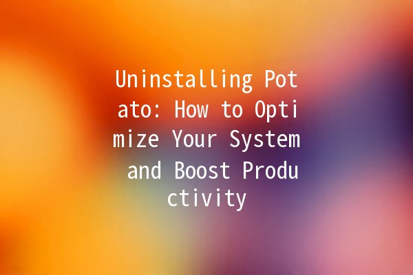 Uninstalling Potato: How to Optimize Your System and Boost Productivity 🥔🚀