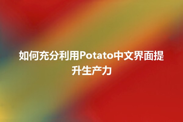 🌟 如何充分利用Potato中文界面提升生产力🚀