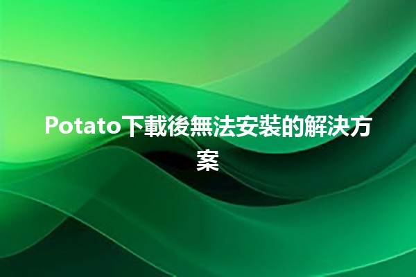 Potato下載後無法安裝的解決方案🛠️🖥️