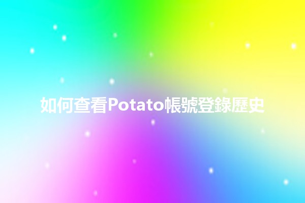 如何查看Potato帳號登錄歷史 🥔📱