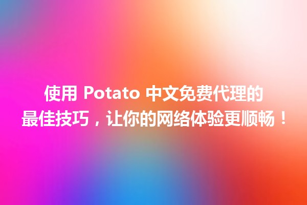 📶 使用 Potato 中文免费代理的最佳技巧，让你的网络体验更顺畅！