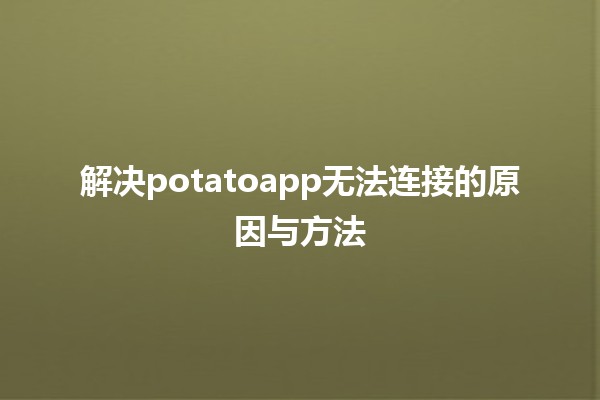 解决potatoapp无法连接的原因与方法🔧📱