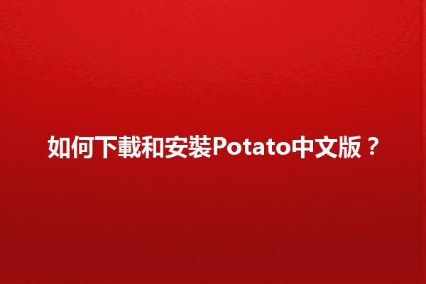 如何下載和安裝Potato中文版？🚀📥