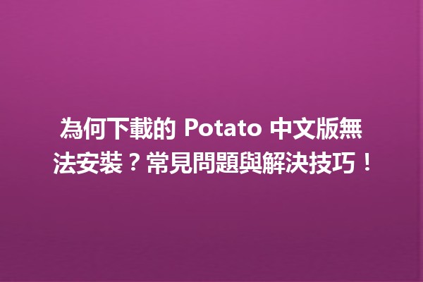 📦 為何下載的 Potato 中文版無法安裝？常見問題與解決技巧！