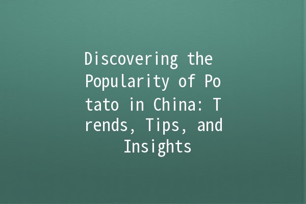 Discovering the Popularity of Potato in China: Trends, Tips, and Insights 🥔✨