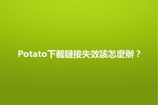 Potato下載鏈接失效該怎麼辦？🔗✨