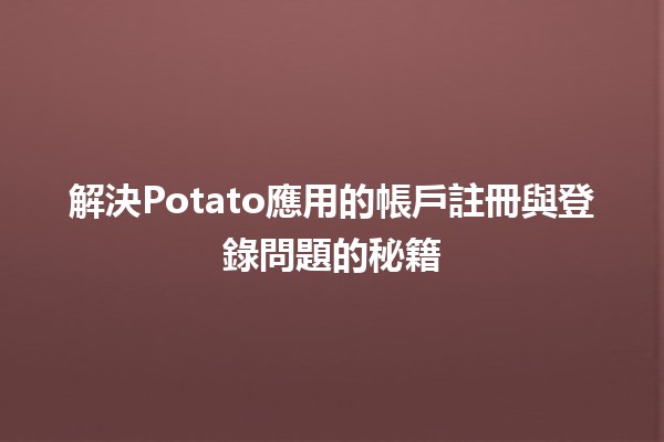 🌟 解決Potato應用的帳戶註冊與登錄問題的秘籍 📱