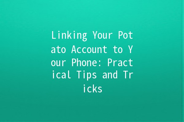 Linking Your Potato Account to Your Phone: Practical Tips and Tricks 📱🥔