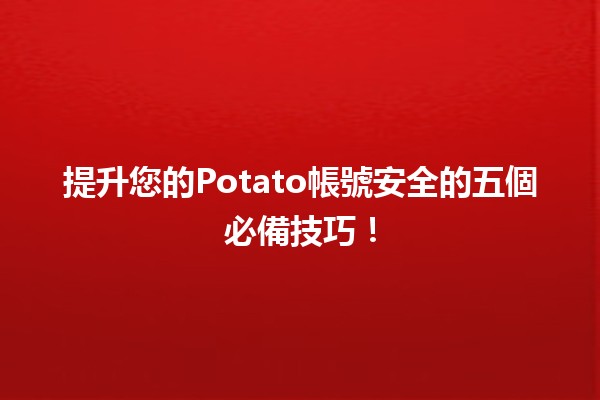 提升您的🔒Potato帳號安全的五個必備技巧！