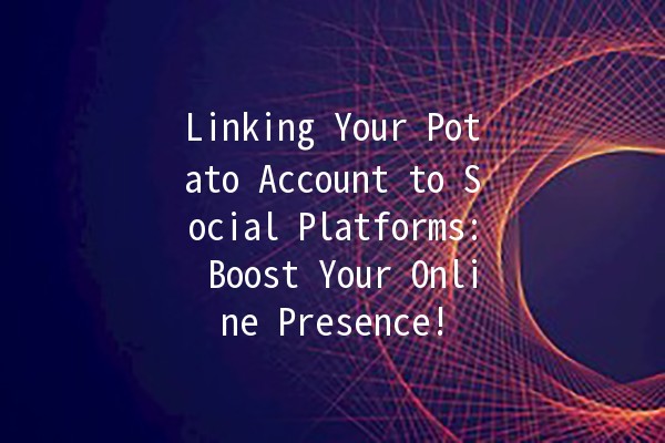 Linking Your Potato Account to Social Platforms: Boost Your Online Presence! 🚀✨