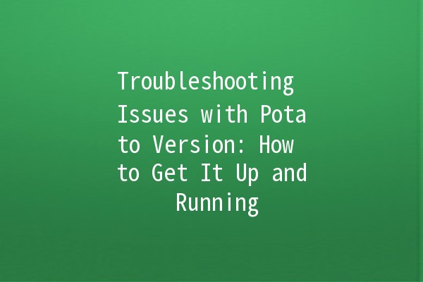 Troubleshooting Issues with Potato Version: How to Get It Up and Running 🚀