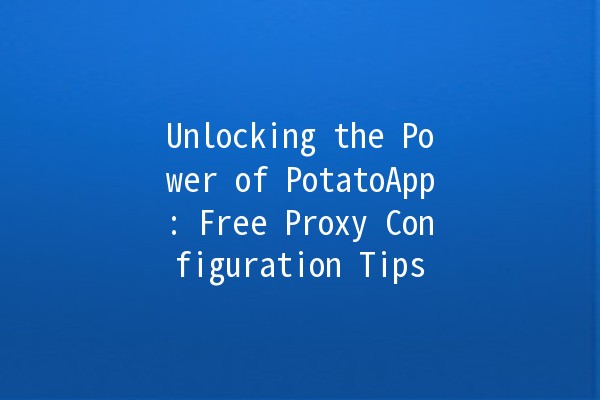 Unlocking the Power of PotatoApp: Free Proxy Configuration Tips 🚀💻