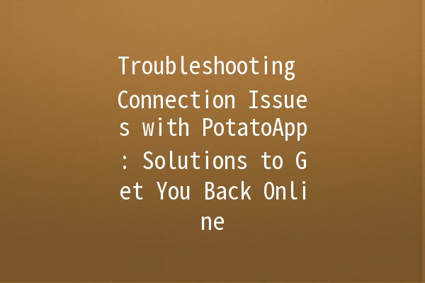 Troubleshooting Connection Issues with PotatoApp: Solutions to Get You Back Online 🚀🥔