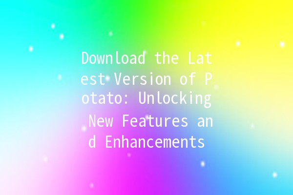 Download the Latest Version of Potato: Unlocking New Features and Enhancements 🚀🥔