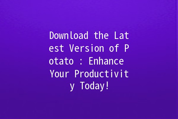 Download the Latest Version of Potato 🥔🚀: Enhance Your Productivity Today!