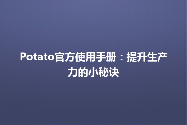 📖 Potato官方使用手册：提升生产力的小秘诀💡