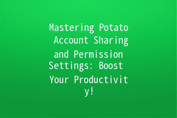 Mastering Potato Account Sharing and Permission Settings: Boost Your Productivity! 🥔🔐