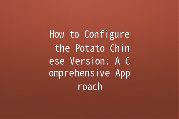 How to Configure the Potato Chinese Version: A Comprehensive Approach 🍟