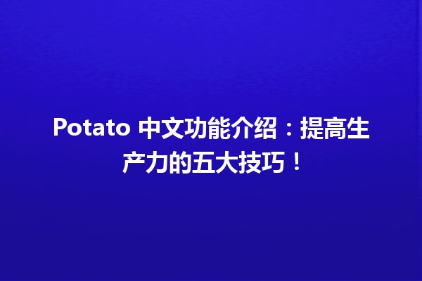 🍟 Potato 中文功能介绍：提高生产力的五大技巧！