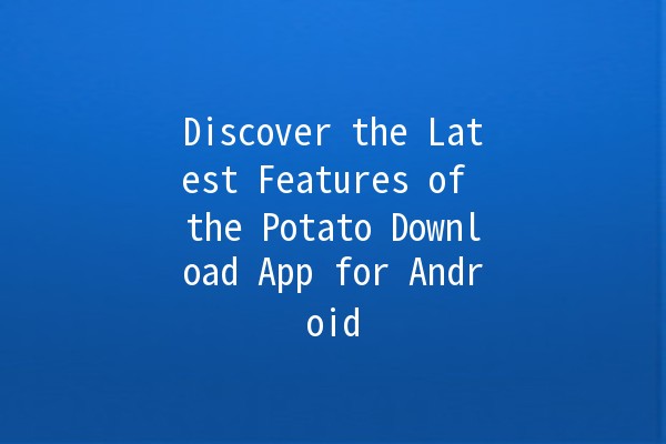 Discover the Latest Features of the Potato Download App for Android 📱