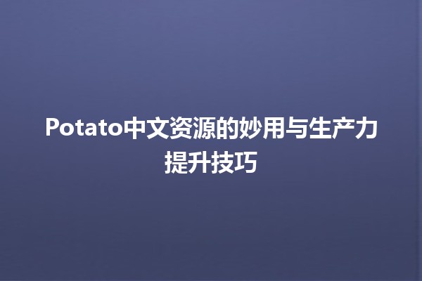 Potato中文资源的妙用与生产力提升技巧🧑‍🌾🥔