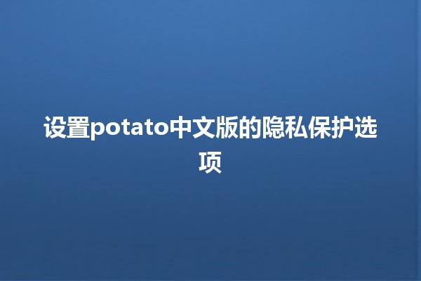 设置potato中文版的隐私保护选项🔒✨