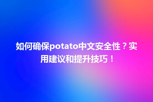 🥔 如何确保potato中文安全性？实用建议和提升技巧！