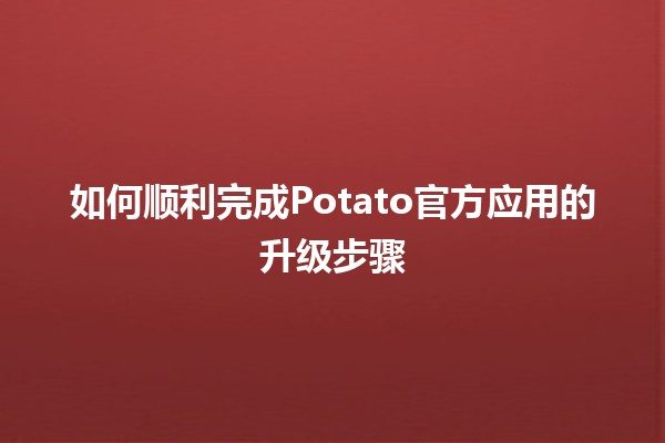 如何顺利完成Potato官方应用的升级步骤 🥔📲