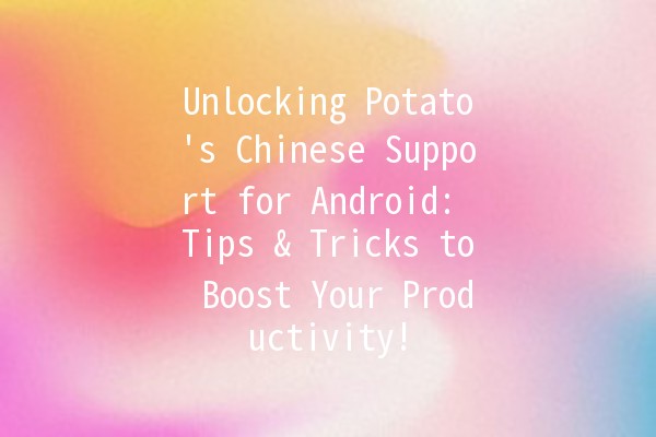 Unlocking Potato's Chinese Support for Android: Tips & Tricks to Boost Your Productivity! 🚀🥔