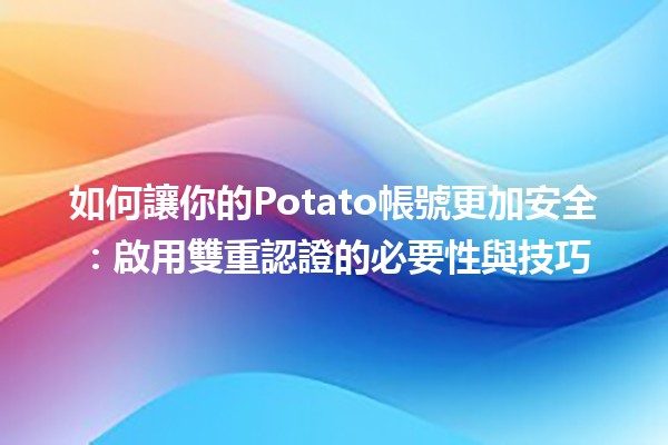 ⭐️ 如何讓你的Potato帳號更加安全：啟用雙重認證的必要性與技巧