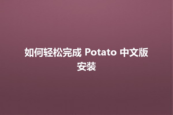 如何轻松完成 Potato 中文版安装 💻🍟